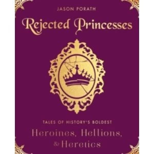 Image of Rejected Princesses : Tales of History's Boldest Heroines, Hellions, and Heretics
