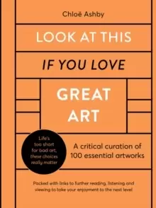 Image of Look At This If You Love Great Art : A critical curation of 100 essential artworks * Packed with links to further reading, listening and viewing to ta