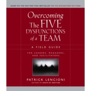 Image of Overcoming the Five Dysfunctions of a Team : A Field Guide for Leaders, Managers, and Facilitators