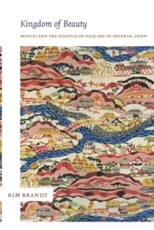 Image of Kingdom of Beauty : Mingei and the Politics of Folk Art in Imperial Japan