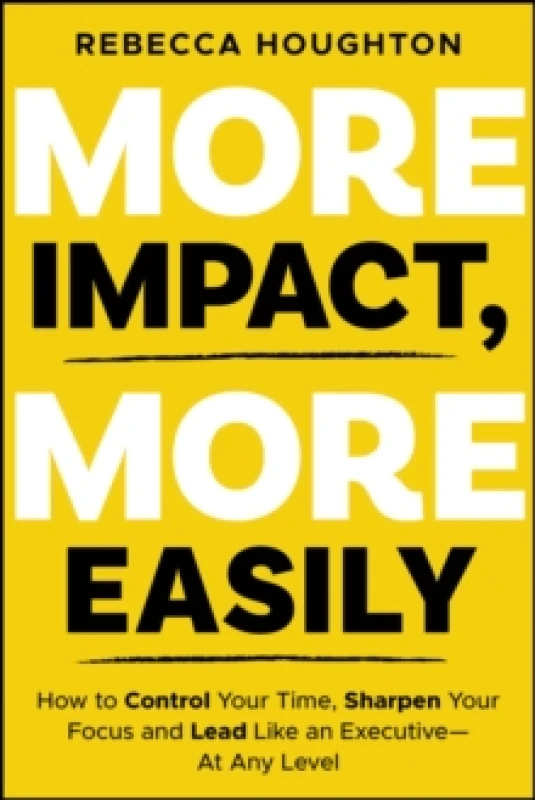 Image of More Impact, More Easily : How to Control Your Time, Sharpen Your Focus and Lead Like an Executive - At Any Level Paperback / softback