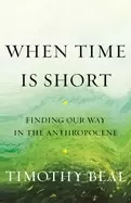 Image of when time is short finding our way in the anthropocene