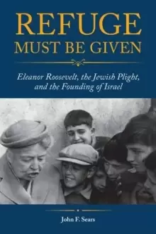 Image of Refuge Must Be Given : Eleanor Roosevelt, the Jewish Plight, and the Founding of Israel