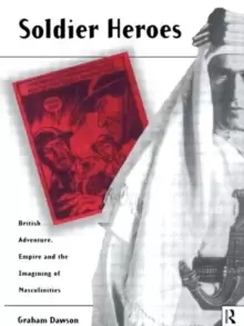 Image of Soldier Heroes : British Adventure, Empire and the Imagining of Masculinities