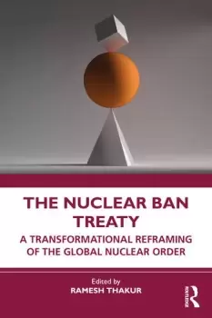 Image of The Nuclear Ban TreatyA Transformational Reframing of the Global Nuclear Order
