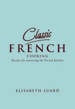 Image of Classic French Cooking by Elisabeth Luard Hardback