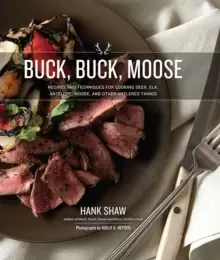 Image of Buck, Buck, Moose : Recipes and Techniques for Cooking Deer, Elk, Moose, Antelope and Other Antlered Things
