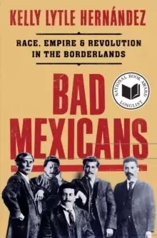 Image of Bad Mexicans : Race, Empire, and Revolution in the Borderlands