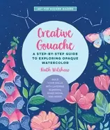 Image of creative gouache a step by step guide to exploring opaque watercolor buil