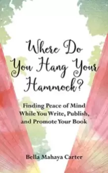 Image of Where Do You Hang Your Hammock? Finding Peace of Mind While You Write, Publish, and Promote Your Book