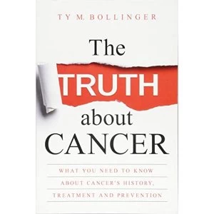 Image of The Truth About Cancer: What You Need to Know About Cancer's History, Treatment and Prevention by Ty M. Bollinger...