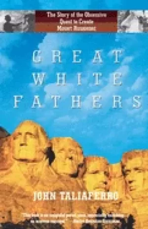 Image of great white fathers the true story of gutzon borglum and his obsessive ques