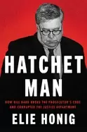 Image of hatchet man how bill barr broke the prosecutors code and corrupted the just