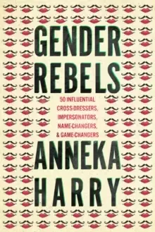 Image of Gender Rebels : 50 Influential Cross-Dressers, Impersonators, Name-Changers, and Game-Changers