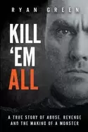 Image of kill em all a true story of abuse revenge and the making of a monster