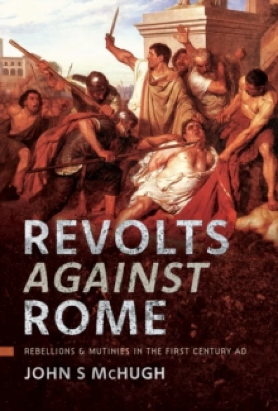 Image of Revolts Against Rome : Rebellions and Mutinies in the First Century AD Hardback