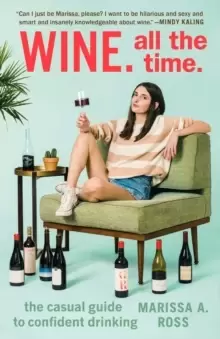Image of Wine. All the Time : The Casual Guide to Confident Drinking