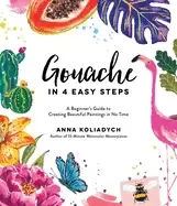 Image of gouache in 4 easy steps a beginners guide to creating beautiful paintings i