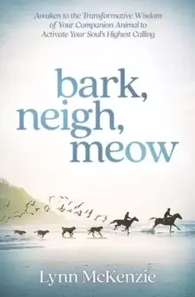 Image of Bark, Neigh, Meow : Awaken to the Transformative Wisdom of Your Companion Animal to Activate Your Soul's Highest Calling