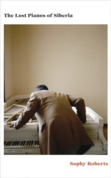 Image of The lost pianos of Siberia by Sophy Roberts
