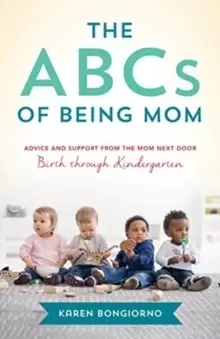 Image of The ABCs of Being Mom : Advice and Support from the Mom Next Door, Birth through Kindergarten