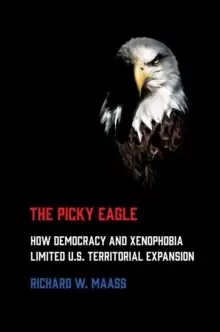 Image of The Picky Eagle : How Democracy and Xenophobia Limited U.S. Territorial Expansion