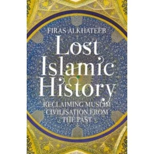 Image of Lost Islamic History : Reclaiming Muslim Civilisation from the Past