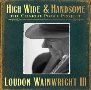 image of High Wide & Handsome The Charlie Poole Project by Loudon Wainwright III CD Album