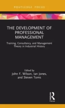 Image of The Development of Professional Management : Training, Consultancy, and Management Theory in Industrial History
