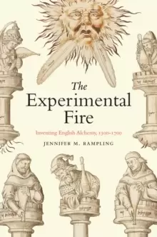 Image of The Experimental Fire : Inventing English Alchemy, 1300-1700