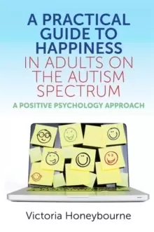 Image of A Practical Guide to Happiness in Adults on the Autism Spectrum : A Positive Psychology Approach