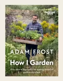 Image of Gardener's World: How I Garden : Easy ideas & inspiration for making beautiful gardens anywhere