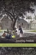 Image of troubling freedom antigua and the aftermath of british emancipation