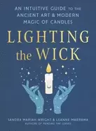 Image of lighting the wick an intuitive guide to the ancient art and modern magic of