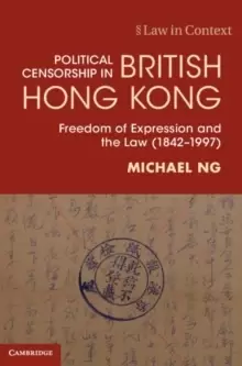 Image of Political Censorship in British Hong Kong : Freedom of Expression and the Law (1842-1997)