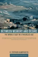 Image of between memory and desire the middle east in a troubled age
