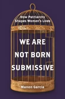 Image of We Are Not Born Submissive : How Patriarchy Shapes Womens Lives