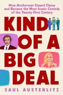 Image of Kind of a Big Deal : How Anchorman Stayed Classy and Became the Most Iconic Comedy of the Twenty-First Century