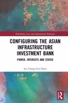 Image of Configuring The Asian Infrastructure Investment Bank : Power, Interests and Status