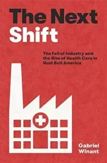 Image of The Next Shift : The Fall of Industry and the Rise of Health Care in Rust Belt America