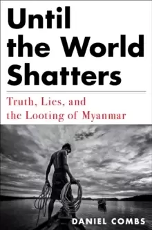 Image of Until The World Shatters : Truth, Lies, and the Looting of Myanmar