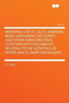 Image of Memorials of St. Giles Durham Being Grassmens Accounts and Other Parish Records Together with Documents Relating to the Hospitals of Kepier and St. Ma