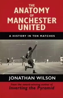 Image of The Anatomy of Manchester United : A History in Ten Matches