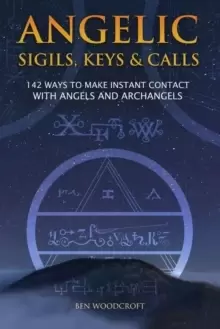 Image of Angelic Sigils, Keys and Calls : 142 Ways to Make Instant Contact with Angels and Archangels