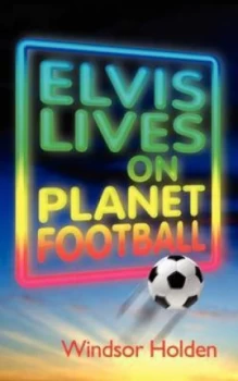 Image of Elvis Lives on Planet Football by Windsor Holden Paperback