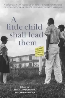 Image of A Little Child Shall Lead Them : A Documentary Account of the Struggle for School Desegregation in Prince Edward County, Virginia