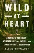 Image of wild at heart americas turbulent relationship with nature from exploitation