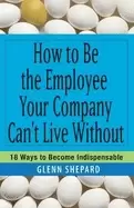 Image of how to be the employee your company cant live without 18 ways to become ind