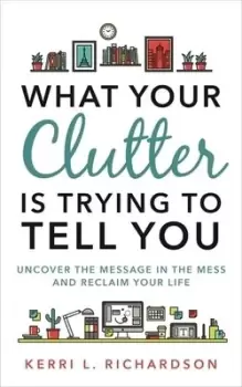 Image of What your clutter is trying to tell you by Kerri L Richardson