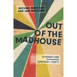 Image of Out of the Madhouse : An Insider's Guide to Managing Depression and Anxiety